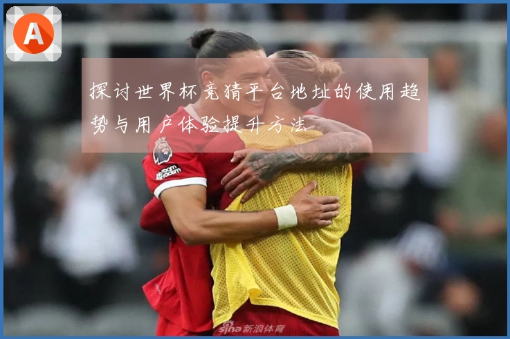 探讨世界杯竞猜平台地址的使用趋势与用户体验提升方法