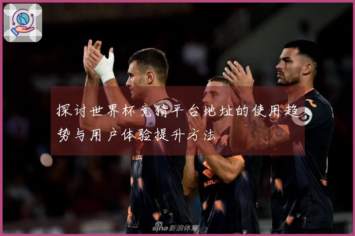 探讨世界杯竞猜平台地址的使用趋势与用户体验提升方法