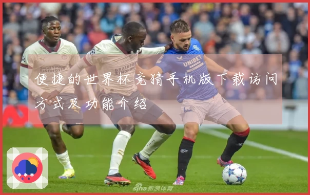 便捷的世界杯竞猜手机版下载访问方式及功能介绍
