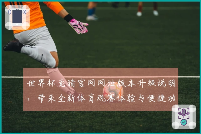 世界杯竞猜官网网址版本升级说明，带来全新体育观赛体验与便捷功能