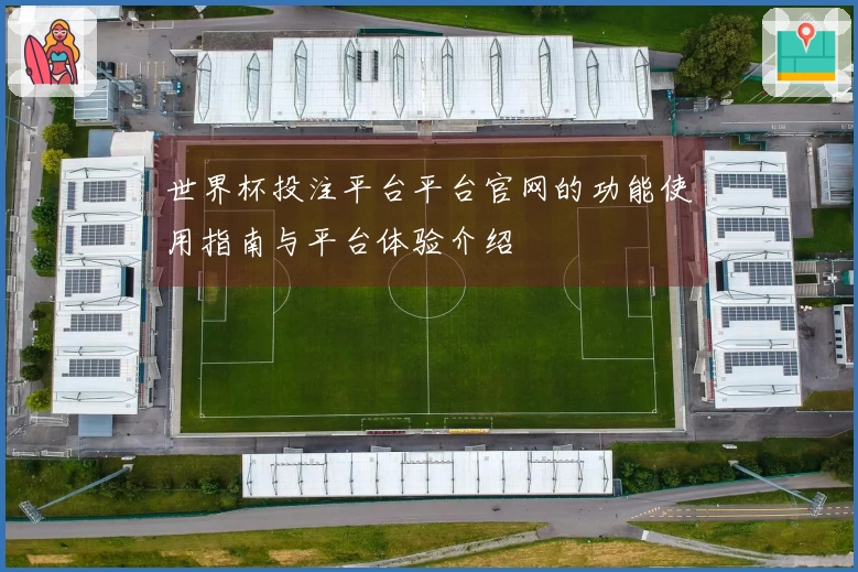 世界杯投注平台平台官网的功能使用指南与平台体验介绍