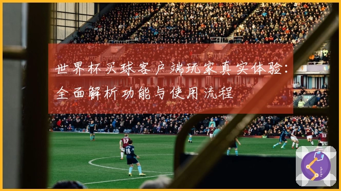 世界杯买球客户端玩家真实体验:全面解析功能与使用流程