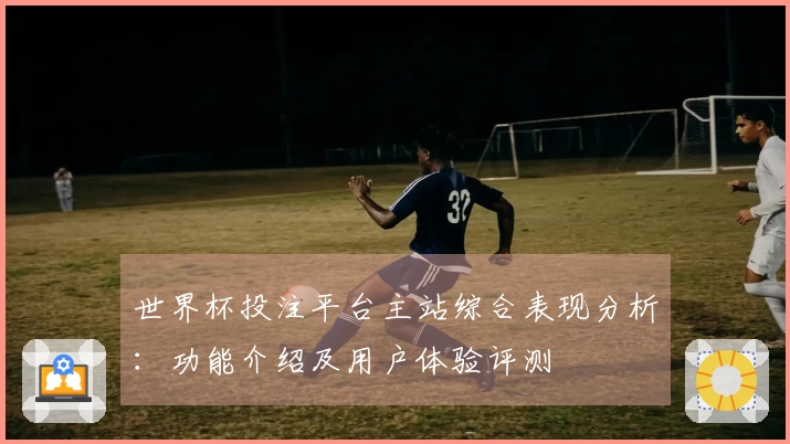 世界杯投注平台主站综合表现分析：功能介绍及用户体验评测