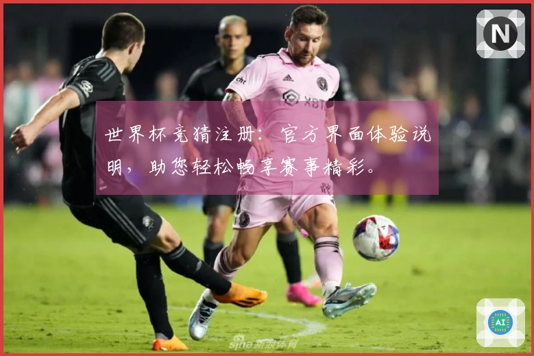 世界杯竞猜注册：官方界面体验说明，助您轻松畅享赛事精彩。