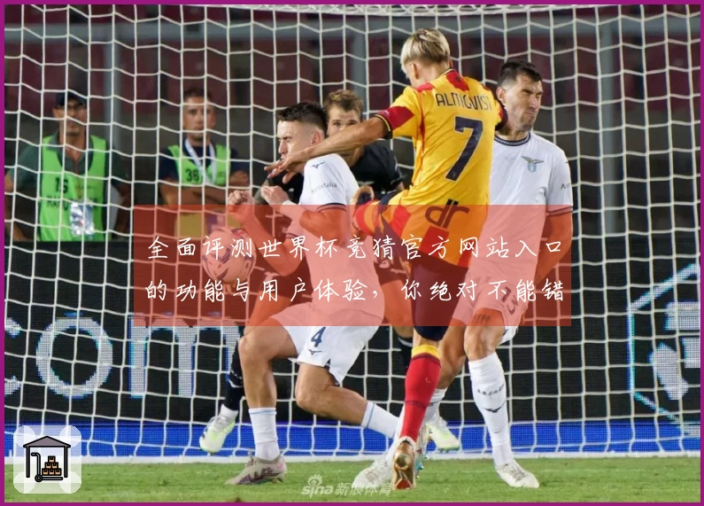 全面评测世界杯竞猜官方网站入口的功能与用户体验，你绝对不能错过！